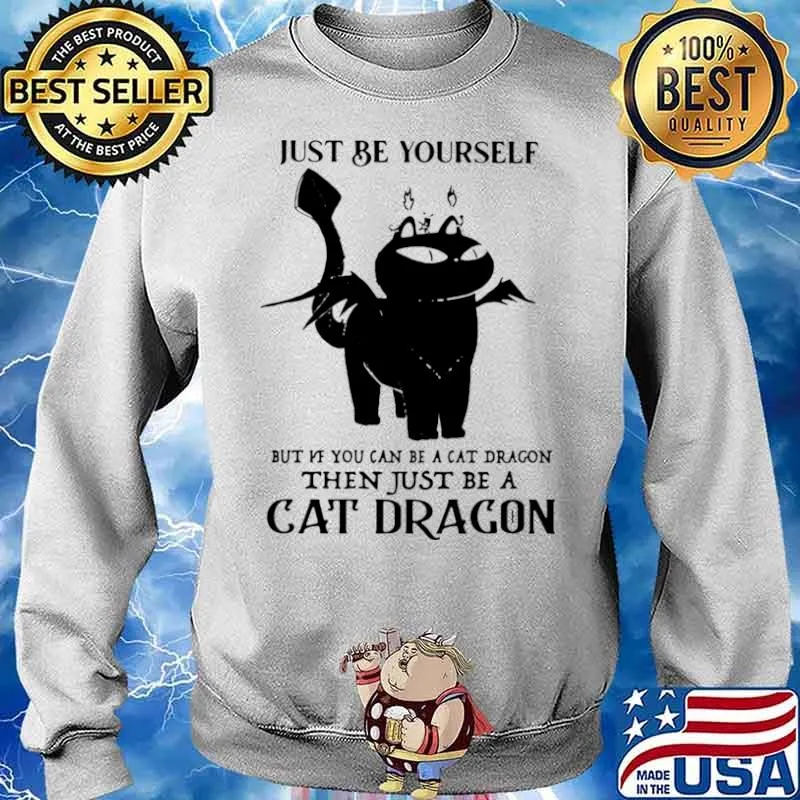 Just Be Yourself But If You Can Be A Cat Dragon The Just Be A Cat Dragon Shirt Sweater