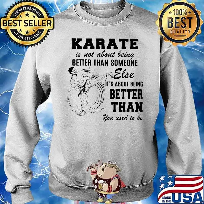 Karate Is Not About Being Better Than Someone Else It Is About Being Better Than You Used To Be Shirt Sweater
