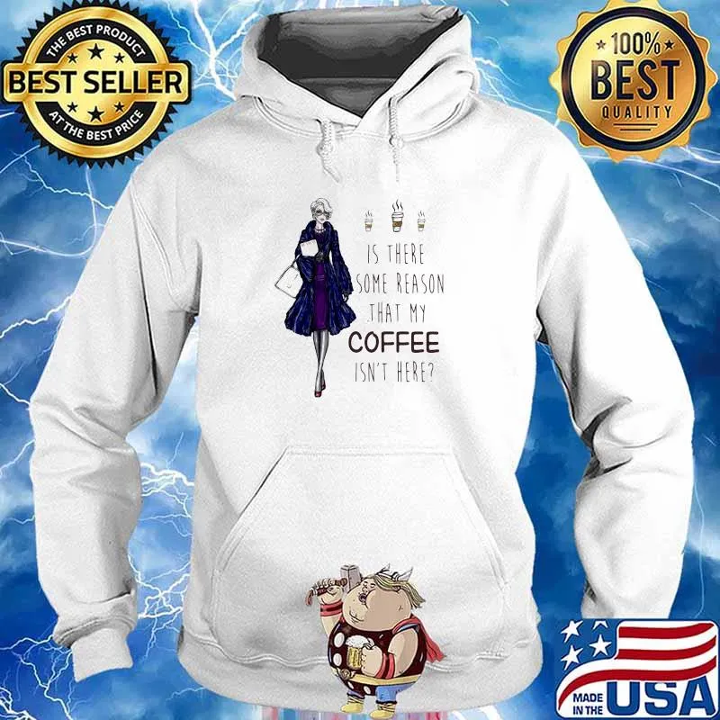 Ladies Is There Some Reason That My Coffee Isn’t Here Shirt Hoodie