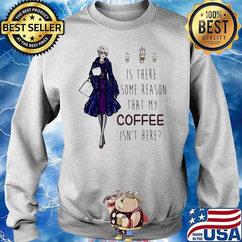 Ladies Is There Some Reason That My Coffee Isn’t Here Shirt Sweater