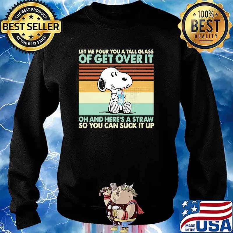 Let Me Pour You A Tall Glass Of Get Over It Oh And Here’s A Straw So You Can Suck It Up Snoopy Vintage Shirt Sweater
