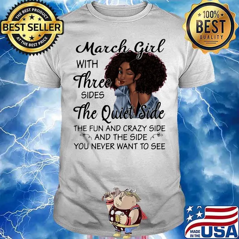 March Girl With Three Sides The Quiet Side The Fun And Crazy Side And The Side You Never Want To See Shirt