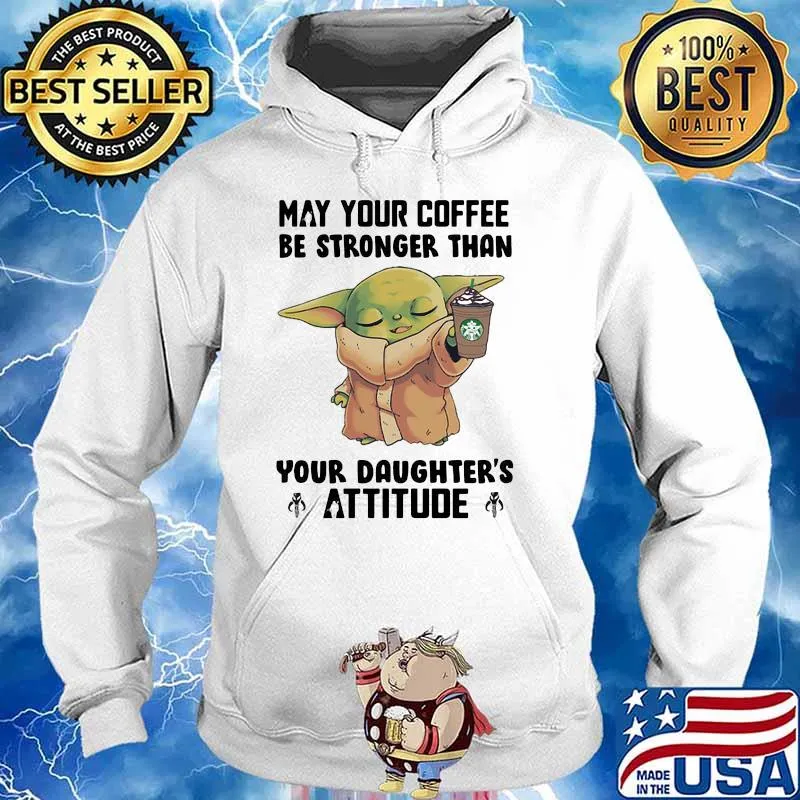 May Your Coffee Be Stronger Than Your Daughter’s Attitude Baby Yoda Shirt Hoodie