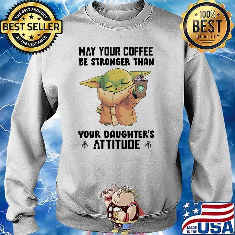 May Your Coffee Be Stronger Than Your Daughter’s Attitude Baby Yoda Shirt Sweater