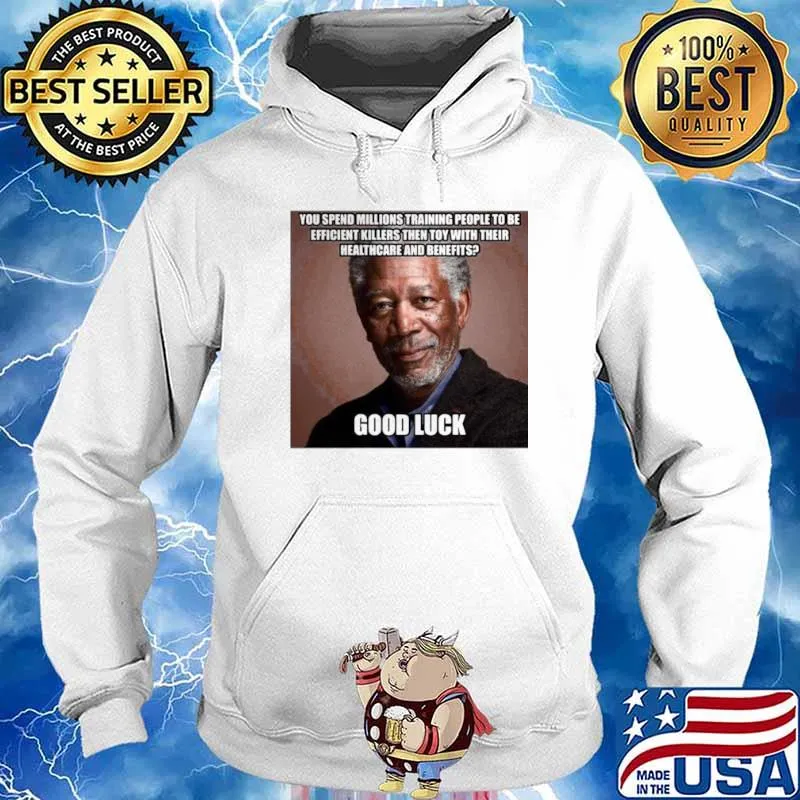 Morgan Freeman You Spend Millions Training People To Be Efficient Killers Then Toy With Their Healthcare And Benefits Good Luck Hoodie