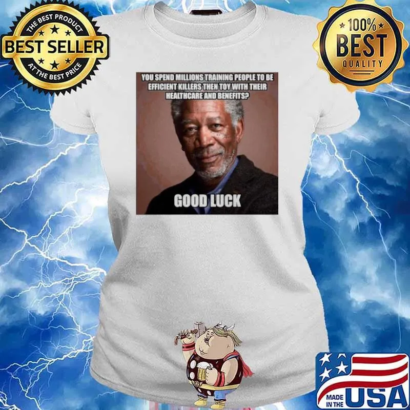 Morgan Freeman You Spend Millions Training People To Be Efficient Killers Then Toy With Their Healthcare And Benefits Good Luck Ladies tee