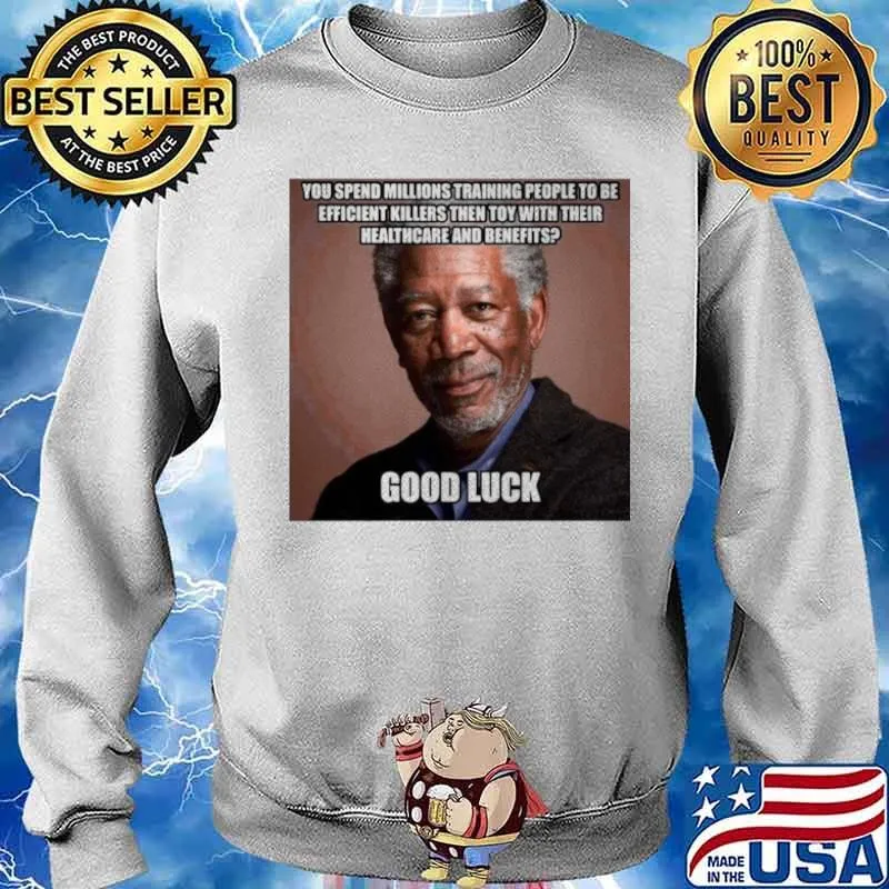 Morgan Freeman You Spend Millions Training People To Be Efficient Killers Then Toy With Their Healthcare And Benefits Good Luck Sweater