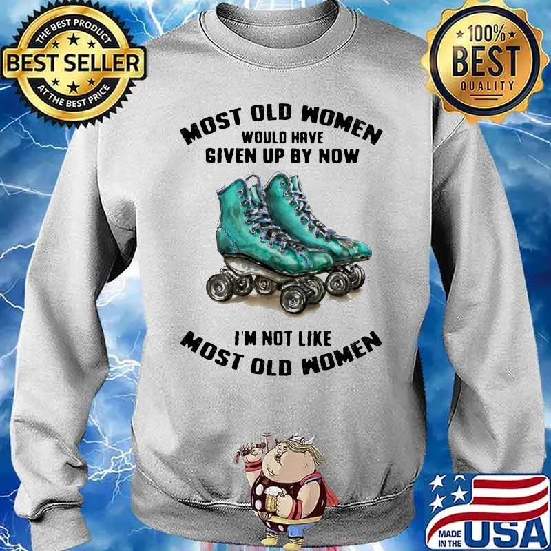 Most Old Women Would Have Given Up By Now I'm Not Like Most Old Women Shirt Sweater