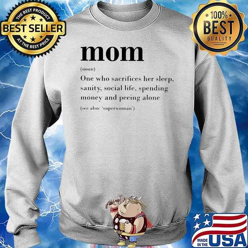 Noun Mom One Who Sacrifices Her Sleep Sanity Social Life Spending Money And Peeing Alone Shirt Sweater