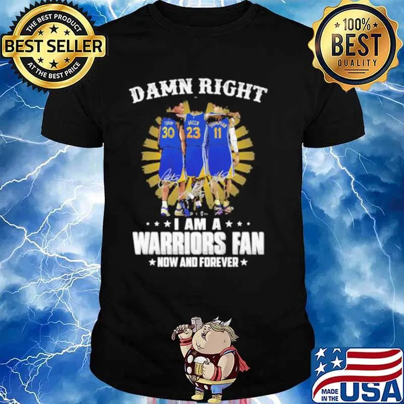 Damn Right I Am A Warriors Fan Now And Forever Signature Shirt