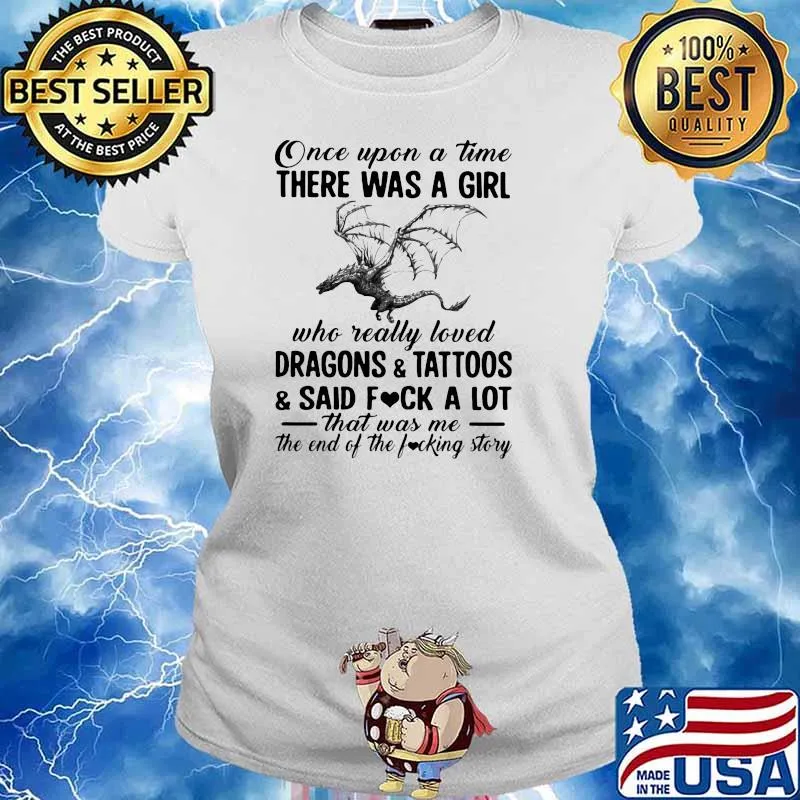 Once Upon A Time There Was A Girl Who Really Loved Dragons And Tattoos And Said Fuck A Lot That Was Me The End Of The Fucking Story Shirt Ladies tee