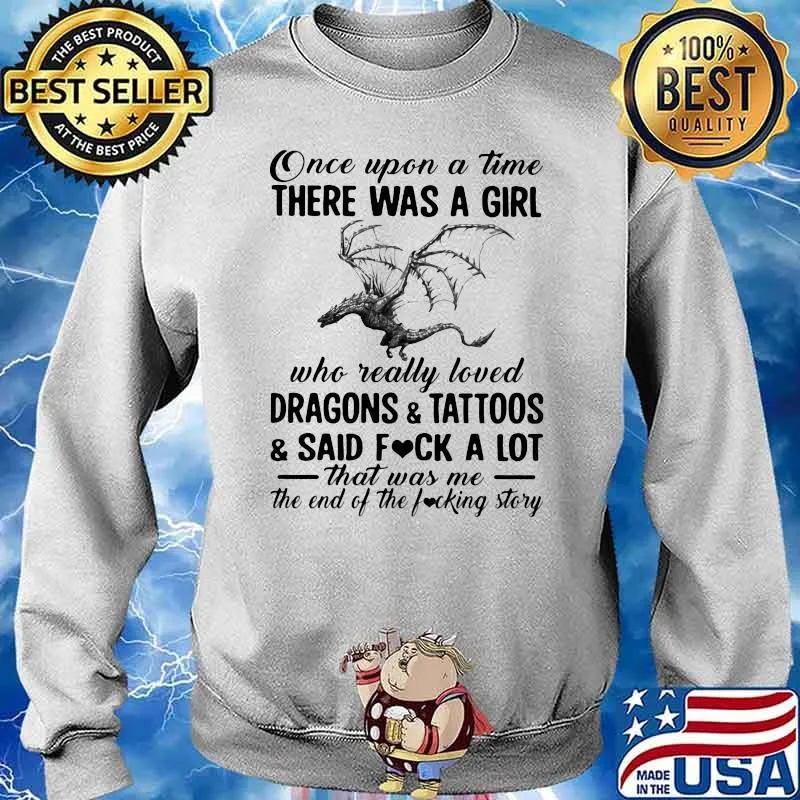 Once Upon A Time There Was A Girl Who Really Loved Dragons And Tattoos And Said Fuck A Lot That Was Me The End Of The Fucking Story Shirt Sweater
