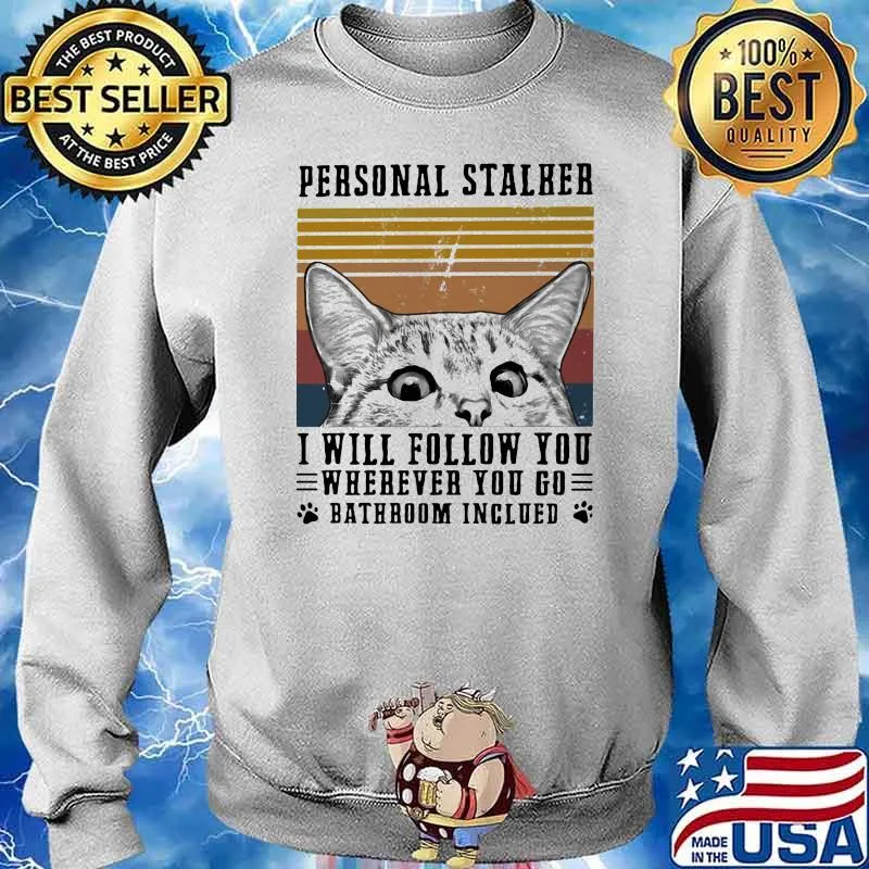 Personal Stalker I Will Follow You Wherever You Go Bathroom Inclued Cat Vintage Shirt Sweater