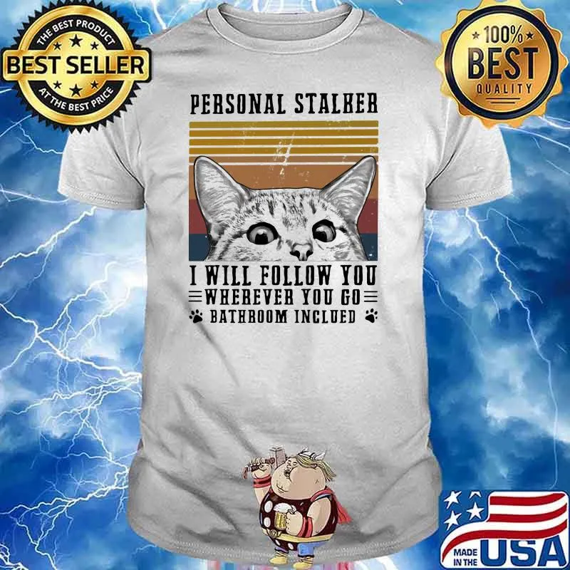 Personal Stalker I Will Follow You Wherever You Go Bathroom Inclued Cat Vintage Shirt