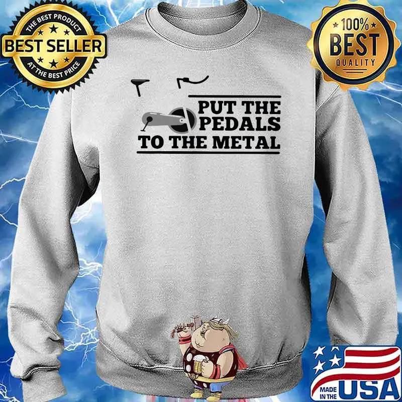 Put The Pedals To The Metal Shirt Sweater