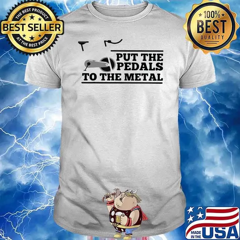 Put The Pedals To The Metal Shirt