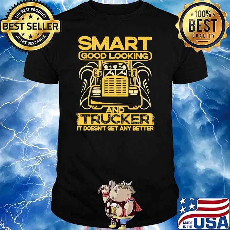 Smart Good Looking And Trucker It Does Not Get Any Better Truck Shirt