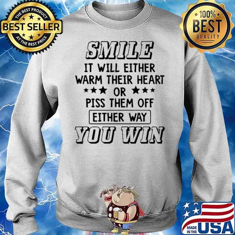 Smile It Will Either Warm Their Heart Or Piss Them Off Either Way You Win Shirt Sweater