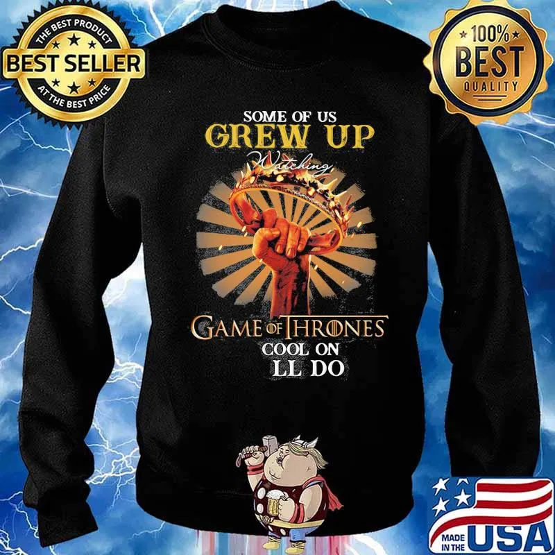Some Of Us Grew Up Game Of Thrones The Cool Ones Still Do Shirt Sweater