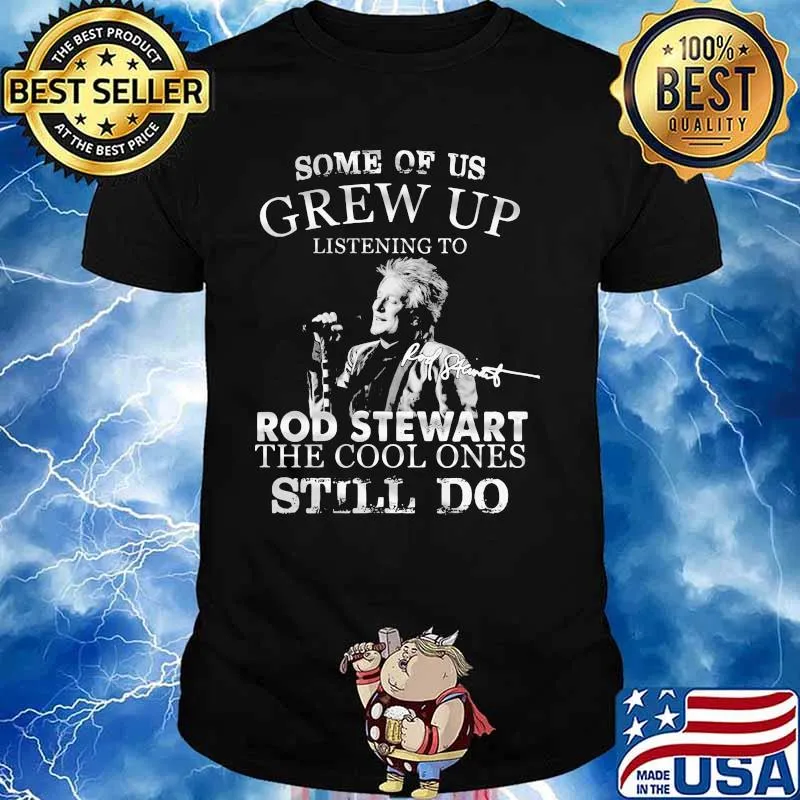 Some Of Us Grew Up Listening To Rod Stewart The Cool Ones Still Do Shirt