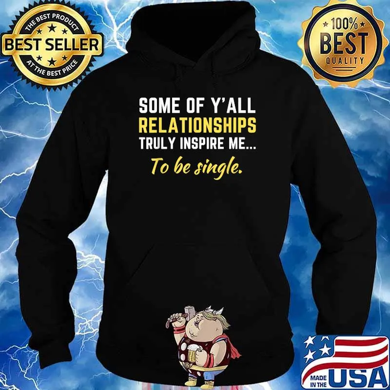 Some Of Y'all Relationships Truly Inspire Me To Be Single Shirt Hoodie