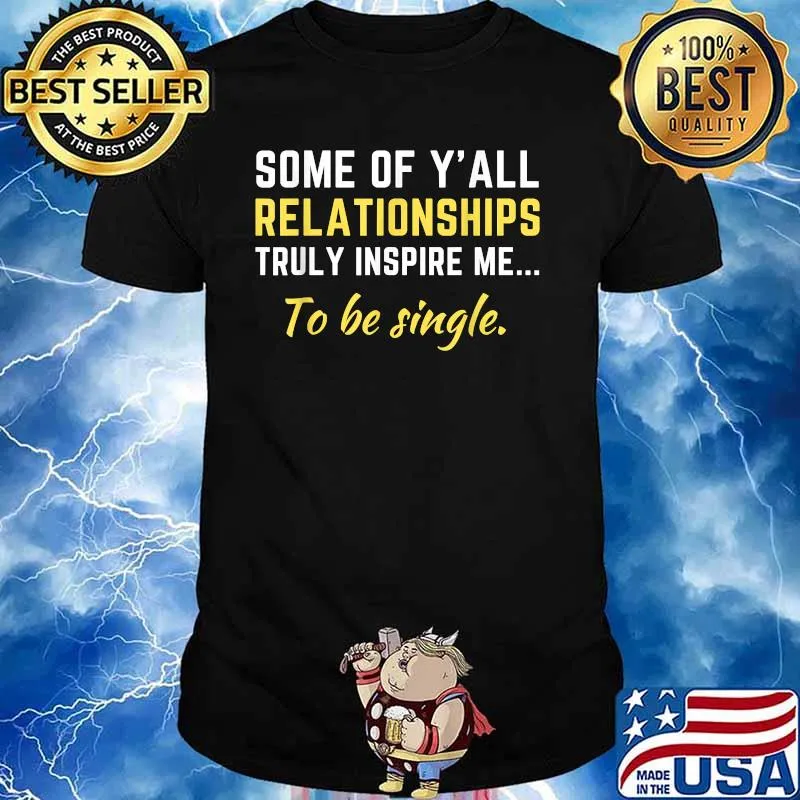 Some Of Y'all Relationships Truly Inspire Me To Be Single Shirt