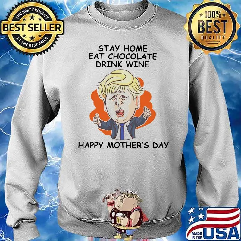 Stay Home Eat Chocolate Drink Wine Happy Mother’s Day Donald Trump Shirt Sweater