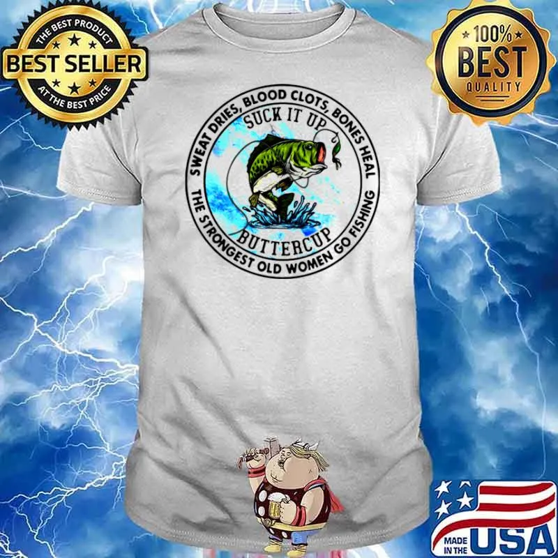 Sweat Dries Blood Clots Bones Heal The Strongest Old Women Go Fishing shirt