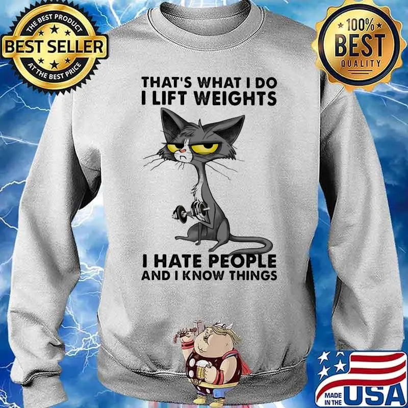 THat's What I Do I Lift Weights I Hate People And I Know Things Shirt Sweater