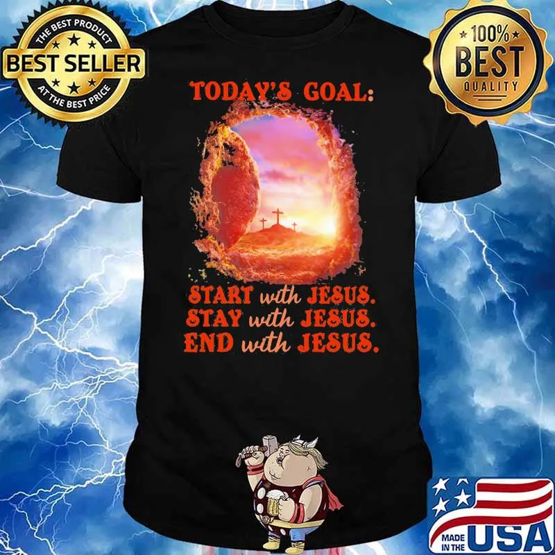 Today’s goal start with jesus stay with jesus end with jesus shirt