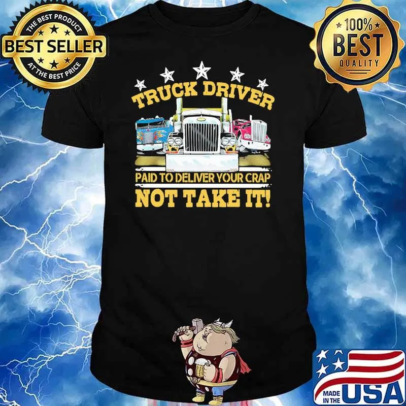 Truck Driver Paid To Delivery Your Crap Not Take It Shirt