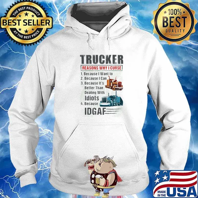Trucker Reasons Why I Curse Because I Want To Because I Can Because It's Better Than Dealing With Idiots IDGAF Shirt Hoodie