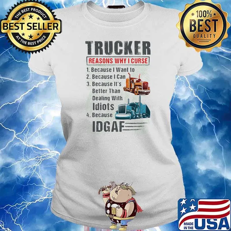 Trucker Reasons Why I Curse Because I Want To Because I Can Because It's Better Than Dealing With Idiots IDGAF Shirt Ladies tee