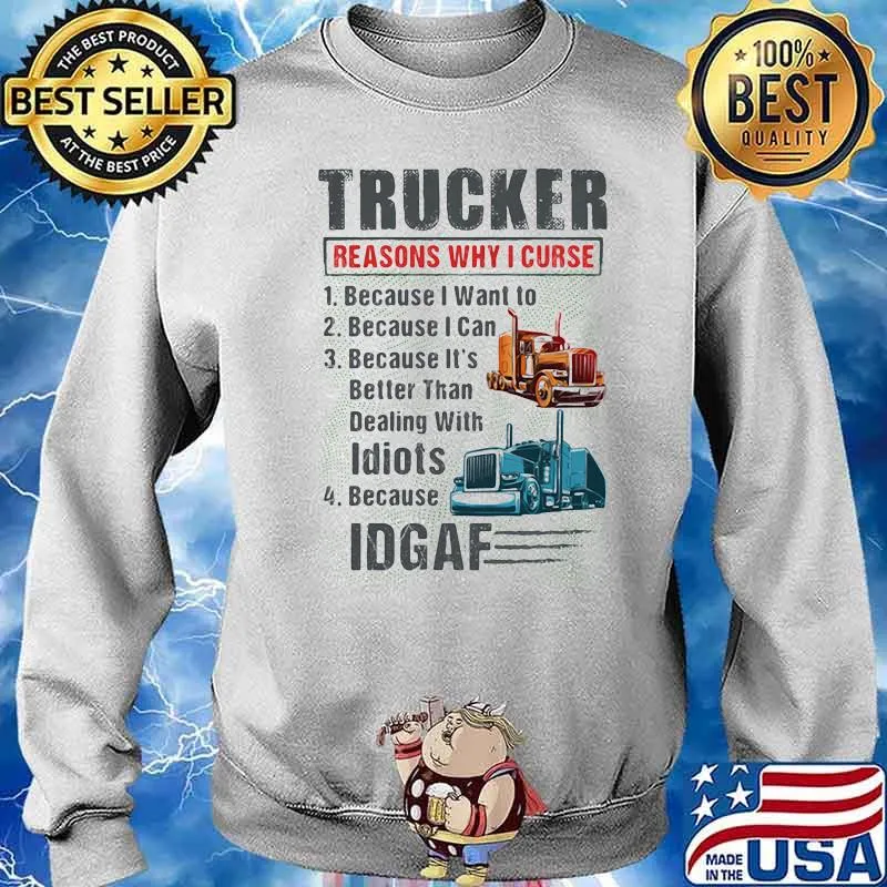 Trucker Reasons Why I Curse Because I Want To Because I Can Because It's Better Than Dealing With Idiots IDGAF Shirt Sweater