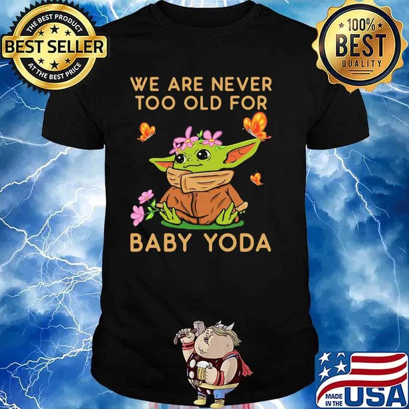 We Are Never Too Old For Baby Yoda Flower Butterfly Shirt