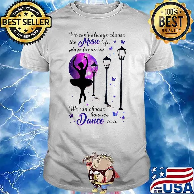 We can’t always choose the music life plays for us but we can choose how we dance to it ballet butterflies shirt