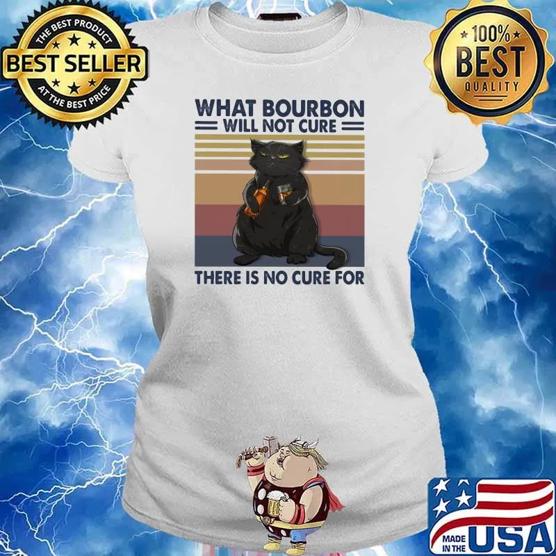What Bourbon Will Not Cure There Is No Cure For Cat Vintage Shirt Ladies tee