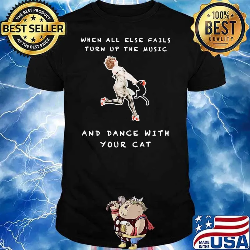 When All Else Fails Turn Up The Music And Dance With Your Cat Shirt