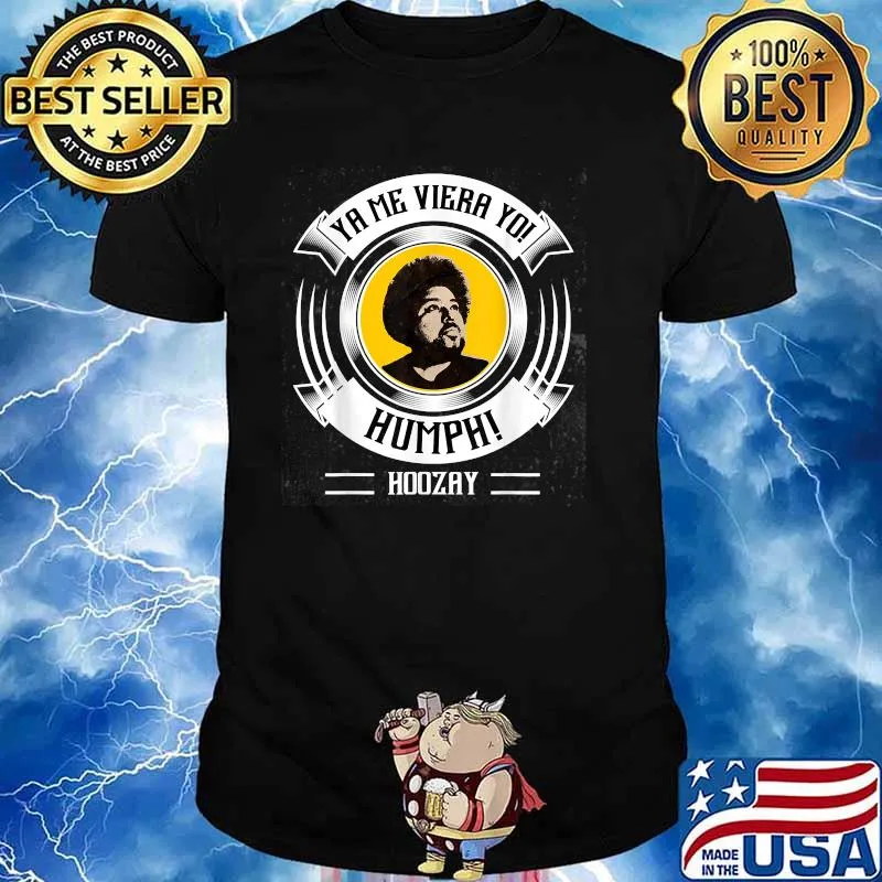 Ya Me Viera Yo! Humph Hoozay Shirt
