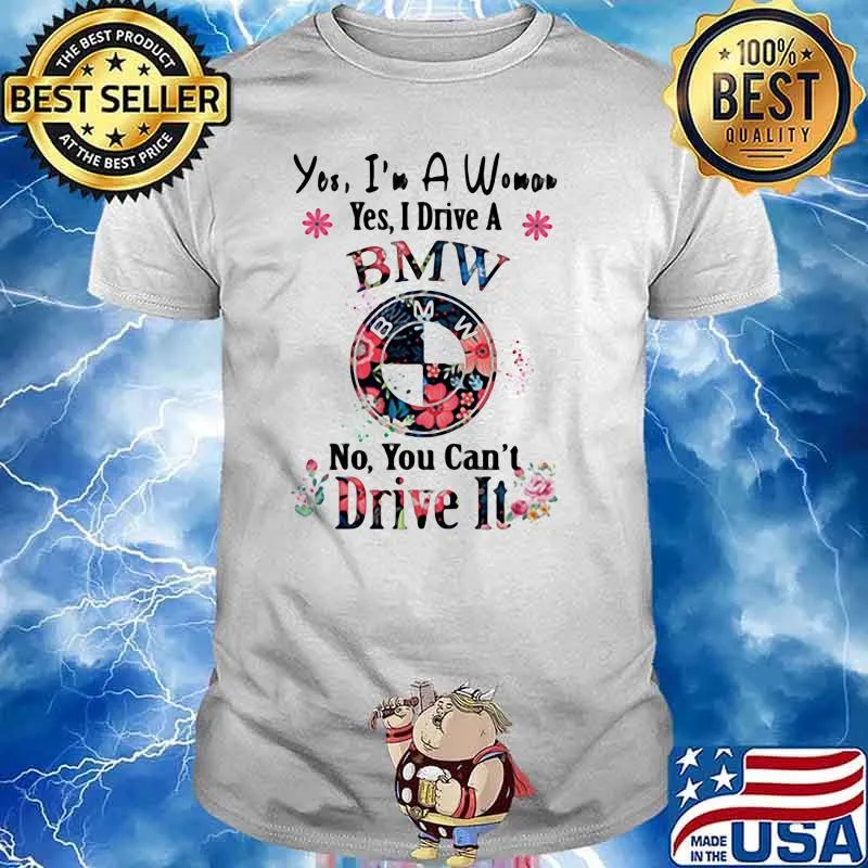 Yes I’m A Woman Yes I Drive A Bmw No You Can’t Drive It Flowers Shirt Unisex