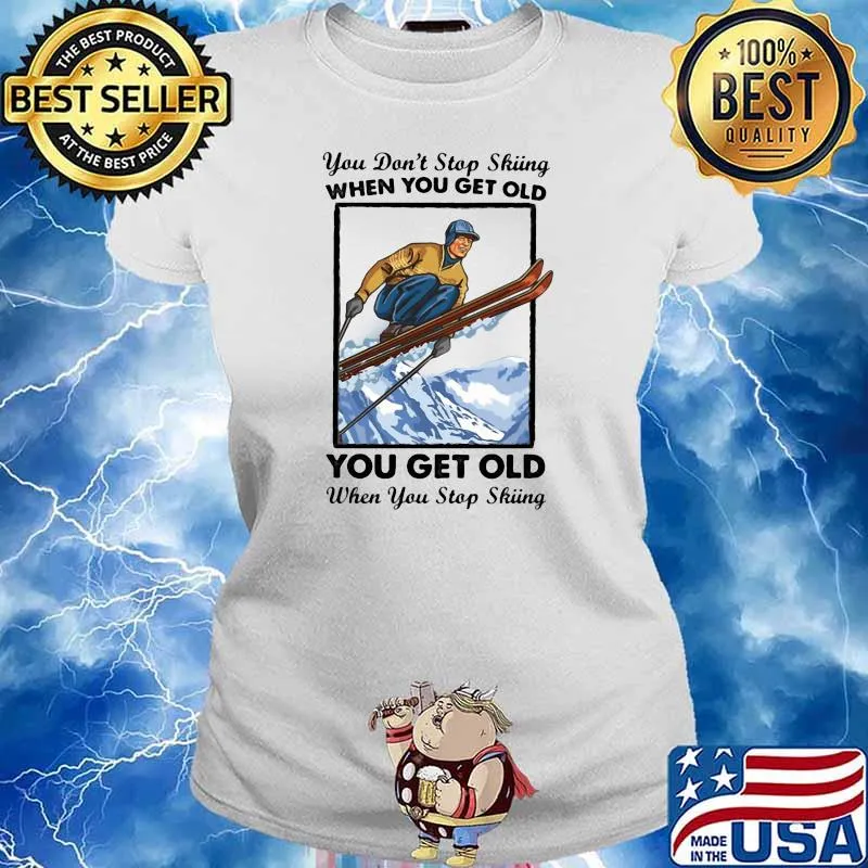 You Don't Stop Skiing When You Get Old You Get Old When You Stop Skiing Shirt Ladies tee