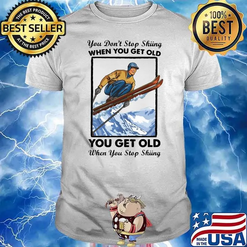 You Don't Stop Skiing When You Get Old You Get Old When You Stop Skiing Shirt