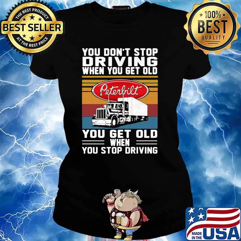 You Don’t Stop Driving When You Get Old You Get Old When You Stop Driving Truck Peterbilt Vintage Shirt Ladies tee
