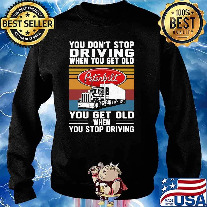 You Don’t Stop Driving When You Get Old You Get Old When You Stop Driving Truck Peterbilt Vintage Shirt Sweater