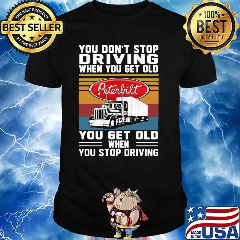 You Don’t Stop Driving When You Get Old You Get Old When You Stop Driving Truck Peterbilt Vintage Shirt