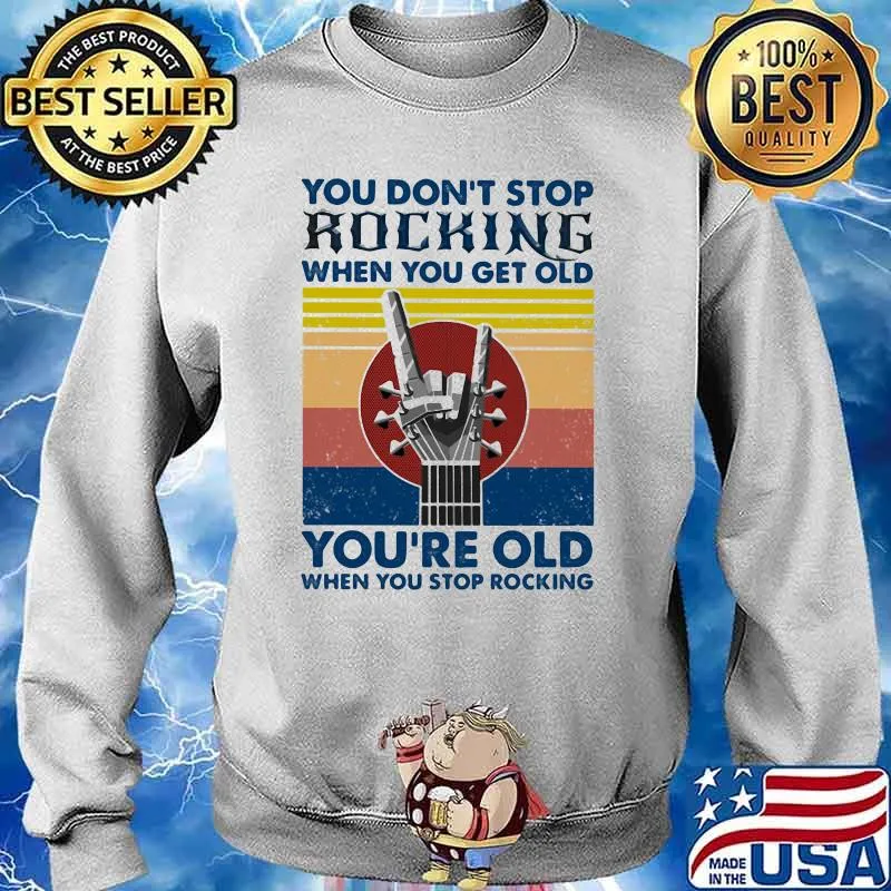 You Don’t Stop Rocking When You Get Old You’re Old When You Stop Rocking Vintage Shirt Sweater