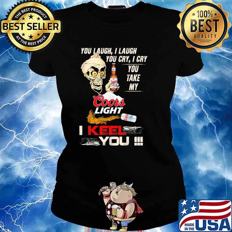 You Laugh I Laugh You Cry I Cry You Make My Coors Light I Keel You Skull Shirt Ladies tee