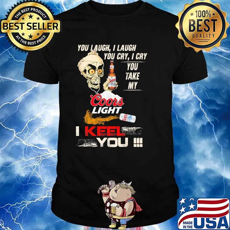 You Laugh I Laugh You Cry I Cry You Make My Coors Light I Keel You Skull Shirt