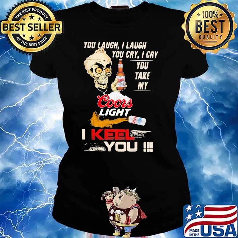 You Laugh I Laugh You Cry I Cry You Take My Coors Light I Keel You Skull Shirt Ladies tee