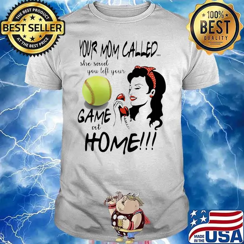 Your Mom Called She Said You Left Your Softball Game At Home Shirt
